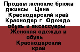 Продам женские брюки, джинсы › Цена ­ 300-1200 - Краснодарский край, Краснодар г. Одежда, обувь и аксессуары » Женская одежда и обувь   . Краснодарский край